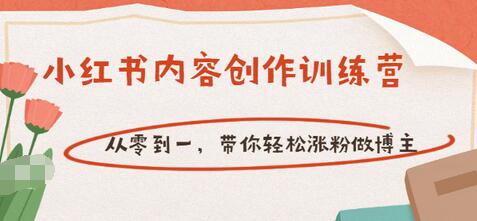 【副业项目3658期】小红书内容创作训练营：从零到一，带你轻松涨粉做博主-村长副业网