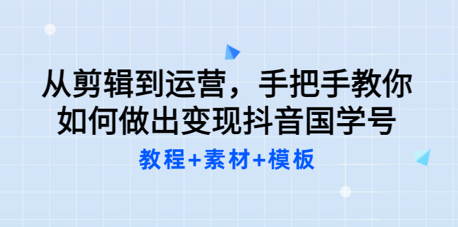 【副业项目3661期】从剪辑到运营，手把手教你如何做出变现抖音国学号（教程+素材+模板）-村长副业网