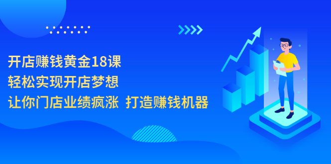 【副业项目3681期】开店赚钱技巧和方法：开店赚钱黄金18课，让你门店业绩倍增-村长副业网