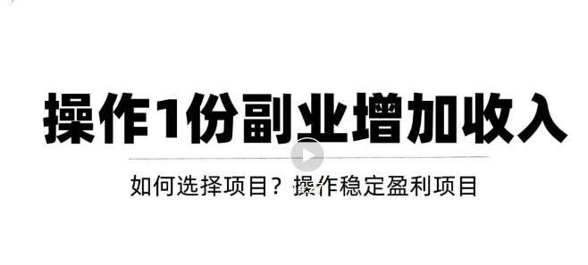 【副业项目3695期】新手如何通过操作副业增加收入，从项目选择到玩法分享！【视频教程】-村长副业网