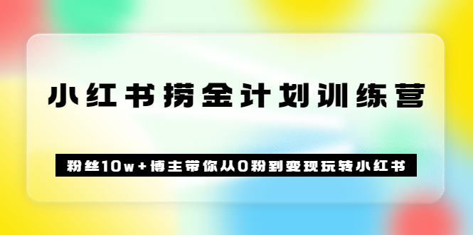【副业项目3720期】小红书赚钱训练营：粉丝10w+博主带你从0粉到变现玩转小红书-村长副业网