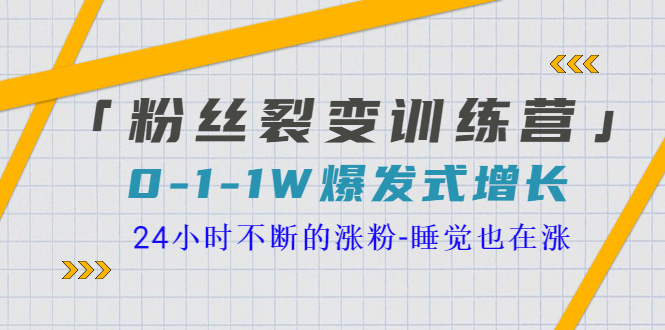 【副业项目3731期】粉丝裂变训练营：0到1w爆发式增长，24小时不断的涨粉-村长副业网