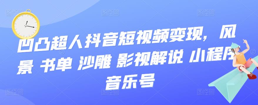 【副业项目3744期】凹凸超人抖音短视频变现，风景 书单 沙雕 影视 解说 小程序 音乐号-村长副业网