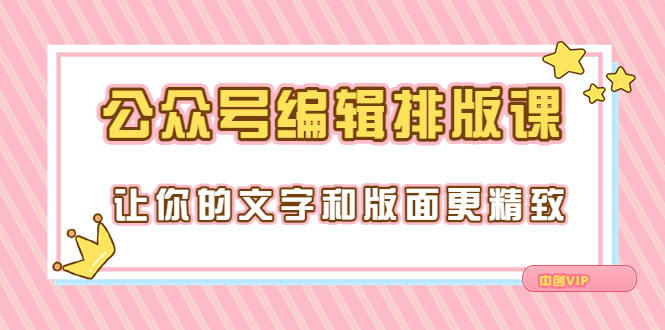 【副业项目3758期】公众号编辑排版教程，让你的文字和版面更精致（15节课）-村长副业网