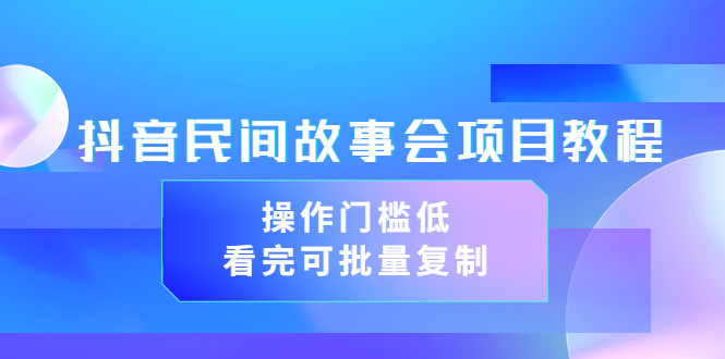 【副业项目3761期】抖音民间故事会项目教程，门槛较低的副业，看完可批量复制（无水印教程+素材）-村长副业网