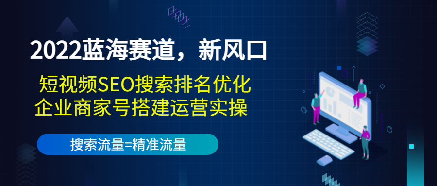 【副业项目3766期】2022蓝海赛道，新风口：短视频SEO搜索排名优化+企业商家号搭建运营实操-村长副业网