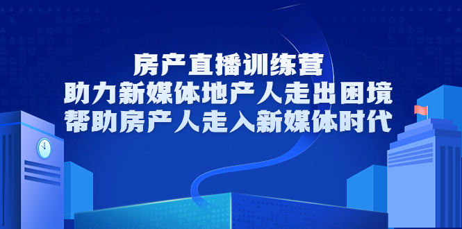 【副业项目3772期】房地产直播卖房训练营：教你如何做房产类自媒体，帮助房产人走入新媒体时代-村长副业网