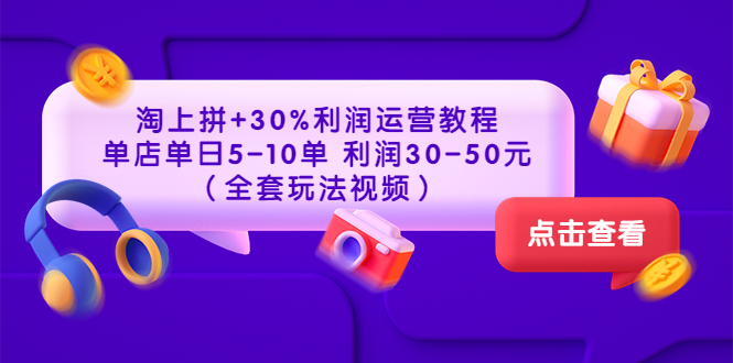 【副业项目3778期】淘上拼运营教程 ：教你怎么做淘上拼赚钱，单店单日利润30-50元（全套玩法视频）-村长副业网