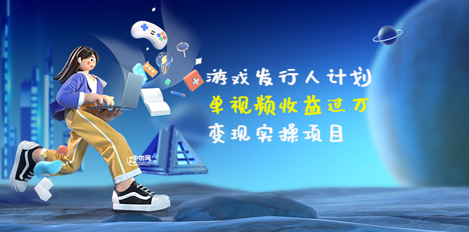 【副业项目3784期】彬哥·游戏发行人计划：单视频收益过万，2022抖音赚钱项目-村长副业网