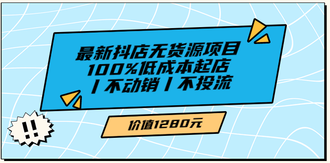 【副业项目3789期】2022最新抖店无货源项目：100%低成本起店，抖店无货源最新玩法-村长副业网