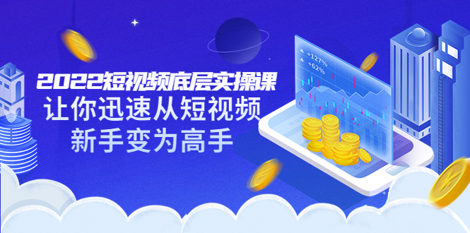 【副业项目3791期】2022短视频底层实操课，怎样做好短视频详细教程下载-村长副业网