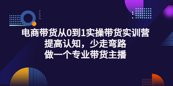 【副业项目3792期】电商带货从0到1实操带货实训营：提高认知，少走弯路，做一个专业抖音带货主播-村长副业网