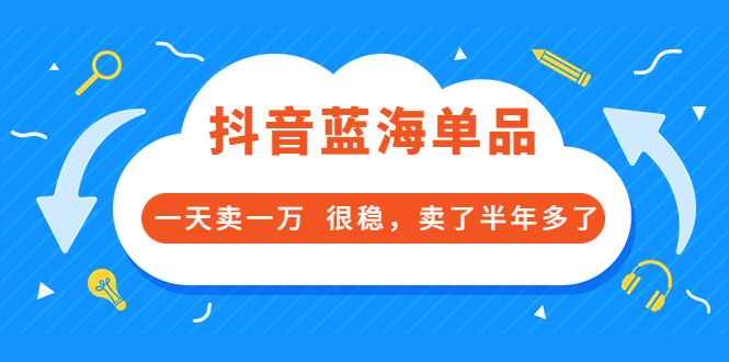 【副业项目3796期】付费文章：抖音蓝海单品，一天卖一万，很稳定-村长副业网