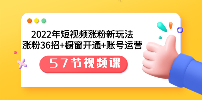 【副业项目3809期】2022年短视频涨粉新玩法：涨粉36招+橱窗开通+账号运营（57节视频课）-村长副业网