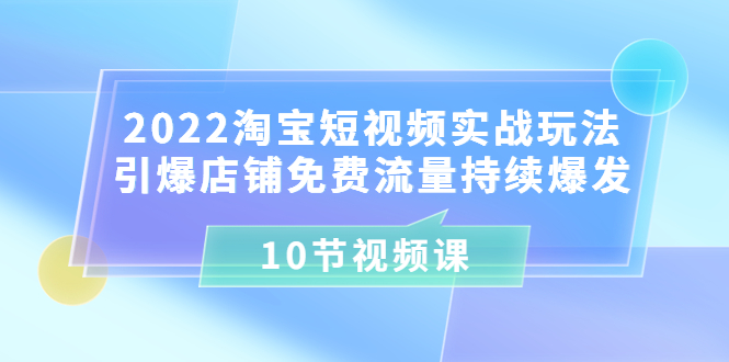 【副业项目3818期】2022淘宝短视频实战玩法：引爆店铺免费流量持续爆发-村长副业网