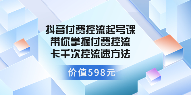 【副业项目3826期】抖音付费控流起号实操课，带你掌握付费控流卡千次控流速方法-村长副业网