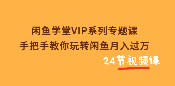 【副业项目3856期】闲鱼学堂VIP系列专题课：手把手教你做闲鱼赚钱，闲鱼避免违规技巧-村长副业网