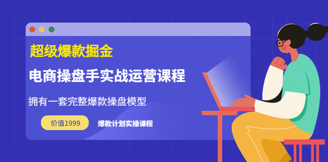 【副业项目3872期】电商操盘手实战运营课程，电商爆款如何打造-村长副业网