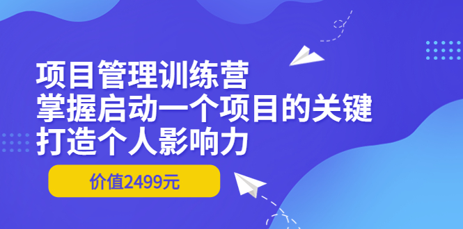 【副业项目3873期】项目管理训练营：怎样启动一个项目，打造个人影响力-村长副业网