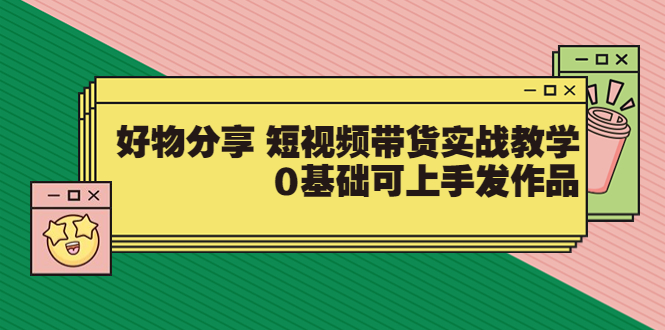 【副业项目3879期】好物分享短视频带货实战教学，0基础学习好物分享-村长副业网