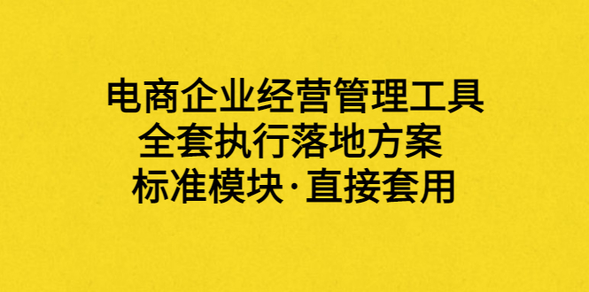 【副业项目3881期】电商企业管理培训课程：电商企业经营管理工具，全套执行落地方案-村长副业网