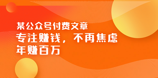 【副业项目3882期】某公众号付费文章：专注赚钱，不再焦虑，年赚百万-村长副业网