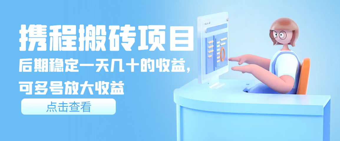 【副业项目3895期】携程搬砖项目，后期稳定一天几十的收益，可多号放大收益-村长副业网