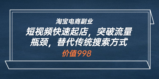 【副业项目3911期】淘宝电商副业：淘宝短视频快速起店，突破流量瓶颈-村长副业网