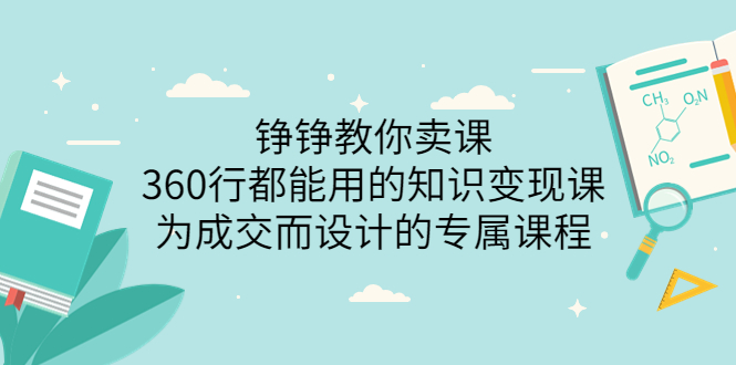 【副业项目3947期】铮铮教你卖课：360行都能用的知识变现课，为成交而设计的专属课程-价值2980-村长副业网
