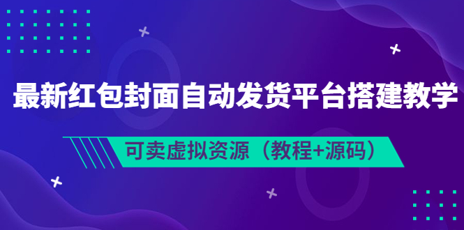 【副业项目3952期】最新红包封面自动发货平台搭建教程，可卖虚拟资源（教程+源码）-村长副业网