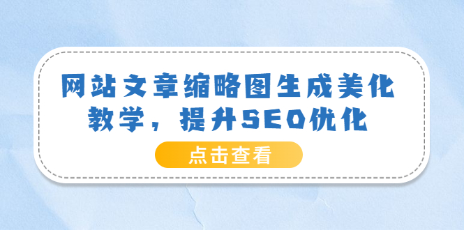 【副业项目3970期】网站文章缩略图生成美化教学，提升SEO优化（教程+程序）-村长副业网