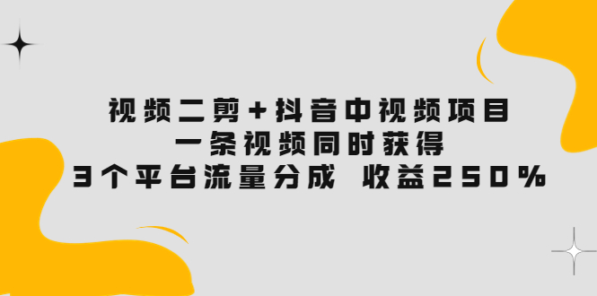 【副业项目3977期】视频二剪+抖音中视频项目：一条视频获得3个平台流量分成 收益250% 价值4980-村长副业网