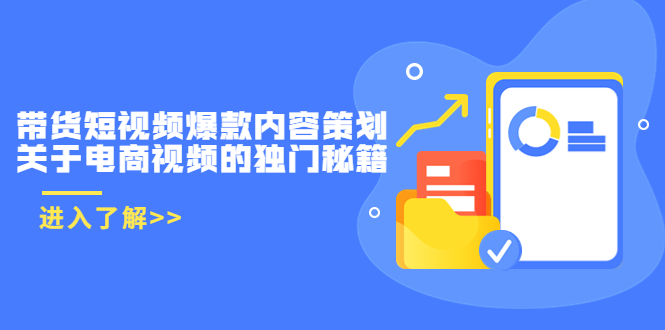 【副业项目3985期】带货短视频爆款内容策划，关于电商视频的独门秘籍（价值499元）-村长副业网