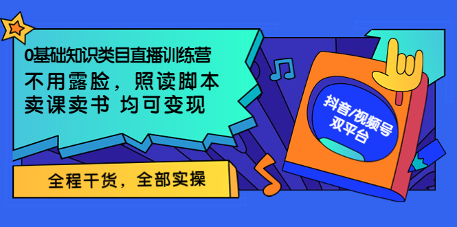 【副业项目3994期】0基础知识类目直播训练营：不用露脸，照读脚本，卖课卖书均可变现(价值999)-村长副业网