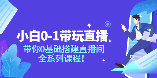 【副业项目4022期】小白0-1带你玩直播：0基础搭建直播间教程，全系列课程-村长副业网