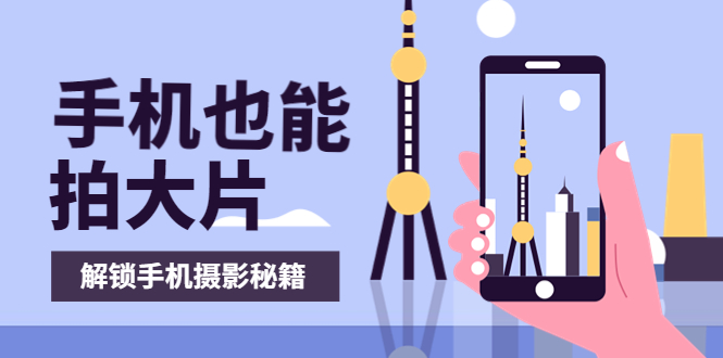 【副业项目4023期】手机拍摄课：如何用手机拍出专业级短视频，一图胜千言，视频胜千图-村长副业网