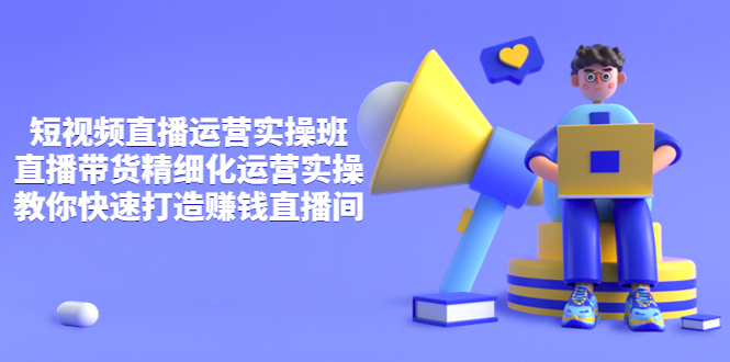 【副业项目4029期】短视频直播运营实操班，直播带货精细化运营实操，教你快速打造赚钱直播间-村长副业网