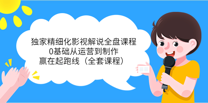 【副业项目4058期】独家精细化影视解说全盘课程，0基础从运营到制作，赢在起跑线（全套课程）-村长副业网