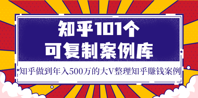 【副业项目4065期】知乎101个可复制案例库，知乎做到年入500万的大V整理知乎賺钱案例-村长副业网