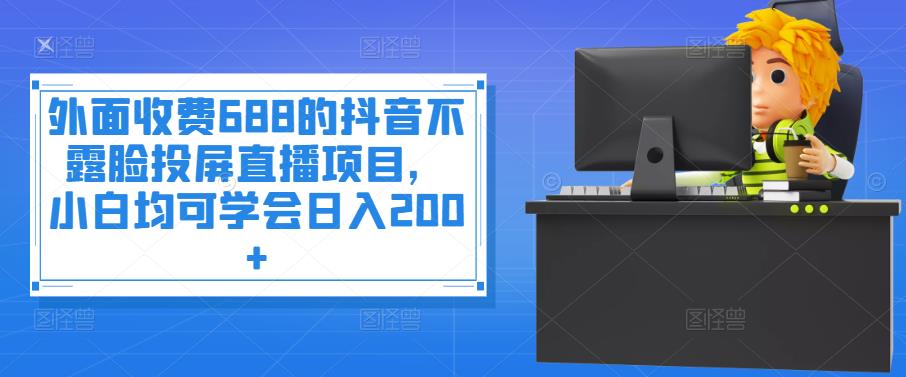 【副业项目4083期】抖音不露脸投屏直播项目，小白均可学会日入200+-村长副业网