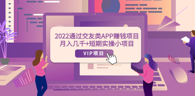 【副业项目4093期】2022通过交友类APP赚钱项目：月入几千+短期实操小项目-村长副业网