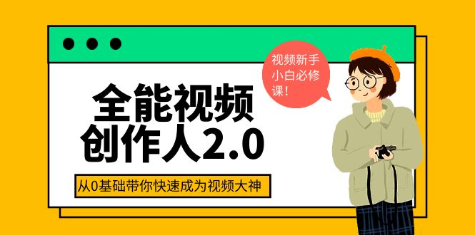 【副业项目4131期】全能视频创作人2.0：短视频拍摄、剪辑、运营导演思维、IP打造，一站式教学-村长副业网