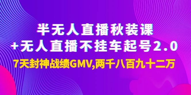 【副业项目4137期】半无人直播秋装课+无人直播不挂车起号2.0：7天封神战绩GMV两千八百九十二万-村长副业网