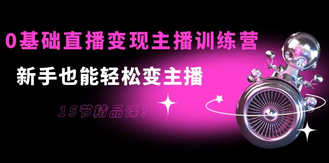 【副业项目4139期】0基础直播变现主播训练营：新手也能轻松变主播-村长副业网
