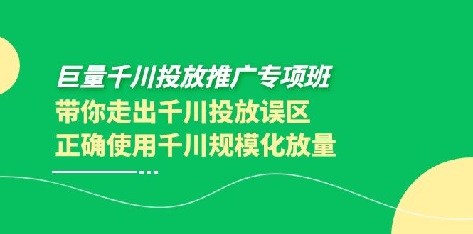 【副业项目4141期】巨量千川投放推广专项班，带你走出千川投放误区正确使用千川规模化放量-村长副业网