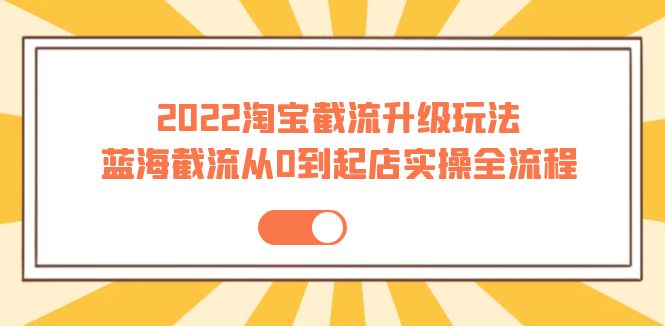 【副业项目4161期】2022淘宝截流升级玩法：蓝海截流从0到起店实操全流程-村长副业网