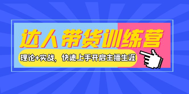 【副业项目4164期】达人带货训练营，理论+实战，快速上手开启主播生涯-村长副业网