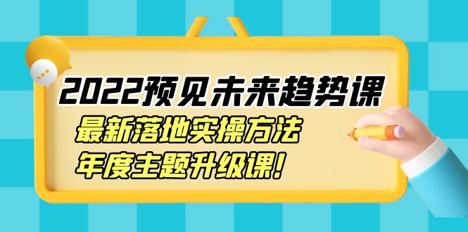 【副业项目4165期】2022预见未来趋势课：最新落地实操方法，年度主题升级课-村长副业网