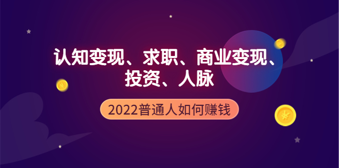 【副业项4187期】2022普通人如何赚钱：包括认知变现、求职、商业变现、投资、人脉等等-村长副业网