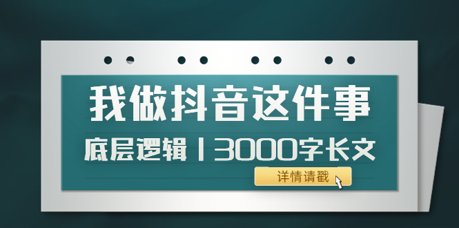【副业项目4191期】我做抖音这件事（3）底层逻辑丨3000字长文（付费文章）-村长副业网